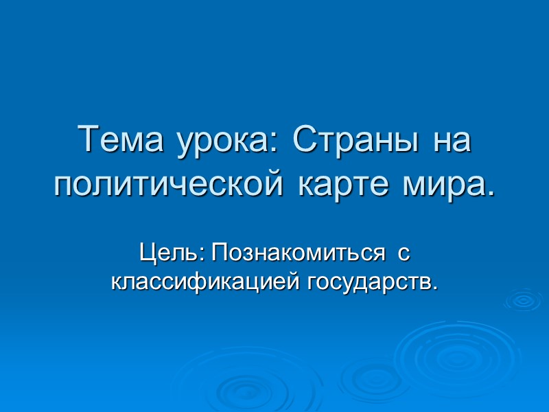 Тема урока: Страны на политической карте мира. Цель: Познакомиться  c классификацией государств.